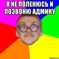 Я не поленюсь и позвоню админу 