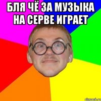 Бля чё за музыка на серве играет 