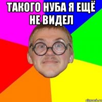 Такого нуба я ещё не видел 