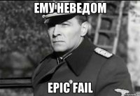 Ему неведом Epic Fail