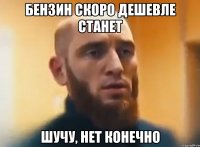 бензин скоро дешевле станет шучу, нет конечно