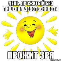 День, прожитый без лишения девственности Прожит зря