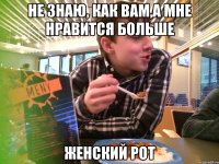 НЕ ЗНАЮ, КАК ВАМ,А МНЕ НРАВИТСЯ БОЛЬШЕ ЖЕНСКИЙ РОТ