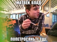 Матвей, Влад Попетросяньте еще