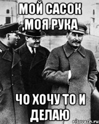 Мой сасок ,моя рука чо хочу то и делаю