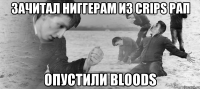 Зачитал ниггерам из Crips рап Опустили Bloods