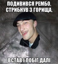 Подивився рембо, стрибнув з горища, Встав і побіг далі