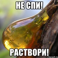 Не спи! Раствори!