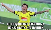  Он продолжает забивать и доказывать, кто лучший