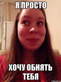 Я просто Хочу обнять тебя