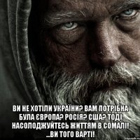  ВИ НЕ ХОТІЛИ УКРАЇНИ? ВАМ ПОТРІБНА БУЛА ЄВРОПА? РОСІЯ? США? ТОДІ НАСОЛОДЖУЙТЕСЬ ЖИТТЯМ В СОМАЛІ! ...ВИ ТОГО ВАРТІ!
