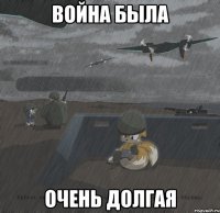 война была очень долгая