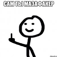 сам ты мазафакер 