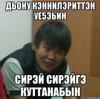 дьону кэннилэриттэн уе5эьин сирэй сирэйгэ куттанабын