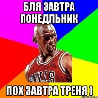 Бля завтра понедльник пох завтра треня )