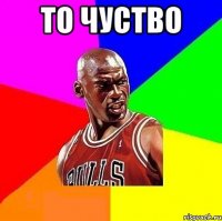 То чуство 