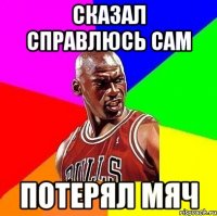 Сказал справлюсь сам Потерял мяч