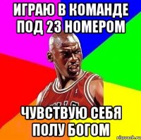 Играю в команде под 23 номером Чувствую себя полу богом