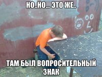 но..но... это же.. там был вопросительный знак