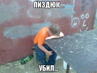 пиздюк... убил...