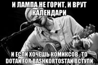 И лампа не горит, и врут календари И если хочешь комиксов , то Dotan for Bashkortostan вступи