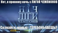 Сознайся, ночью - ТЕРЕБОНЬКАЕШЬ? Нет, я провожу ночь с ЛИГОЙ ЧЕМПИОНОВ