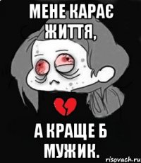мене карає життя, а краще б мужик.