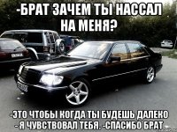 -Брат зачем ты нассал на меня? -Это чтобы когда ты будешь далеко - я чувствовал тебя. -спасибо брат
