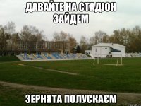 Давайте на стадіон зайдем Зернята полускаєм