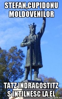 stefan,cupidonu moldovenilor tatz indragostitz s intilnesc la el