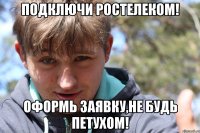 Подключи ростелеком! Оформь заявку,не будь петухом!