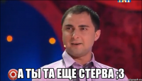  А ты та еще стерва ;з
