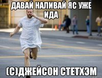 Давай наливай яс уже ида (с)джейсон стетхэм