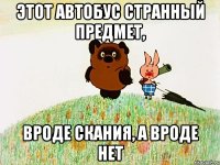 Этот автобус странный предмет, вроде Скания, а вроде нет