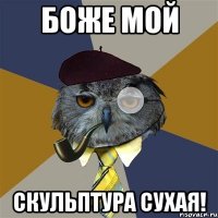 Боже мой скульптура сухая!