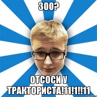 300? отсоси у тракториста!11!1!!11