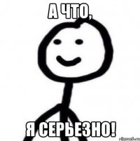 а что, я серьезно!