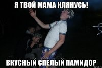 Я твой мама клянусь! Вкусный спелый памидОр