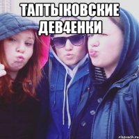 Таптыковские дев4енки 