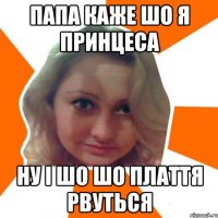 Папа каже шо я принцеса ну i шо шо плаття рвуться
