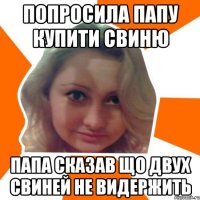 попросила папу купити свиню папа сказав що двух свиней не видержить