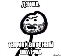 дэтка, ты мой вкусный шаурма