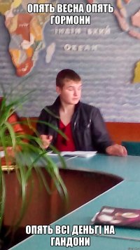 ОПЯТЬ ВЕСНА ОПЯТЬ ГОРМОНИ ОПЯТЬ ВСІ ДЕНЬГІ НА ГАНДОНИ