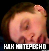  КАК ИНТЕРЕСНО