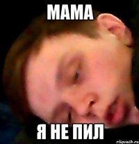 МАМА Я НЕ ПИЛ