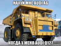 Нахуй мне Audi а6 Когда у меня Audi q127