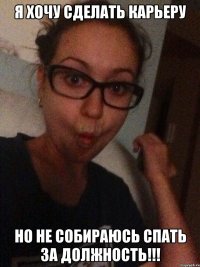 Я хочу сделать карьеру Но не собираюсь спать за должность!!!