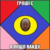 Гроші є А якщо найду