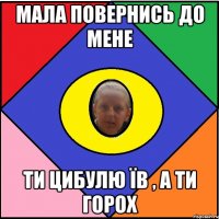 Мала повернись до мене ти цибулю їв , а ти горох