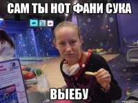 Сам ты нот фани сука Выебу